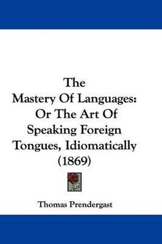 Cover image for The Mastery of Languages: Or the Art of Speaking Foreign Tongues, Idiomatically (1869)