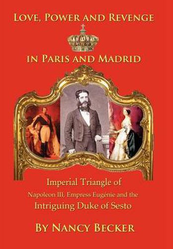Cover image for Imperial Triangle of Napoleon III, Empress Eugenie and the Intriguing Duke of Sesto: Love, Power and Revenge in Old Paris and Madrid