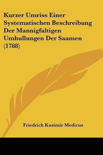 Cover image for Kurzer Umriss Einer Systematischen Beschreibung Der Mannigfaltigen Umhullungen Der Saamen (1788)