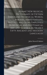 Cover image for Adams' New Musical Dictionary of Fifteen Thousand Technical Words, Phrases, Abbreviations, Initials, and Signs Employed in Musical and Rhythmical Art and Science, in Nearly Fifty Ancient and Modern Languages