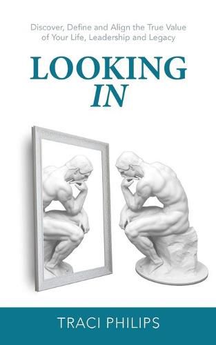 Cover image for Looking In: Discover, Define and Align the True Value of Your Life, Leadership and Legacy