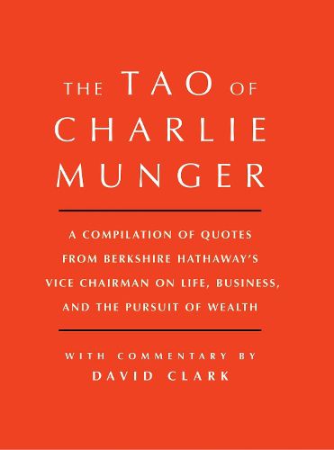 Cover image for Tao of Charlie Munger: A Compilation of Quotes from Berkshire Hathaway's Vice Chairman on Life, Business, and the Pursuit of Wealth With Commentary by David Clark