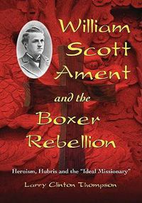 Cover image for William Scott Ament and the Boxer Rebellion: Heroism, Hubris and the Ideal Missionary