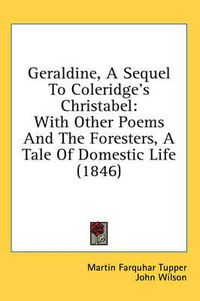 Cover image for Geraldine, a Sequel to Coleridge's Christabel: With Other Poems and the Foresters, a Tale of Domestic Life (1846)