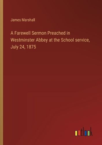 A Farewell Sermon Preached in Westminster Abbey at the School service, July 24, 1875