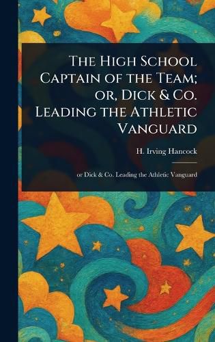 Cover image for The High School Captain of the Team; or, Dick & Co. Leading the Athletic Vanguard