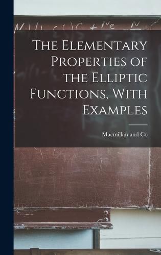 Cover image for The Elementary Properties of the Elliptic Functions, With Examples