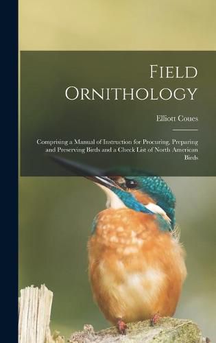 Field Ornithology [microform]: Comprising a Manual of Instruction for Procuring, Preparing and Preserving Birds and a Check List of North American Birds