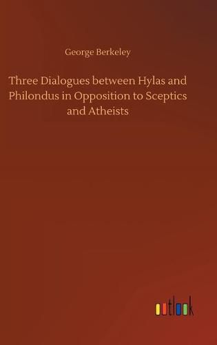 Cover image for Three Dialogues between Hylas and Philondus in Opposition to Sceptics and Atheists