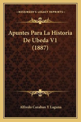 Cover image for Apuntes Para La Historia de Ubeda V1 (1887)