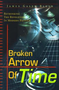 Cover image for Broken Arrow of Time: Rethinking the Revolution in Modern Physics