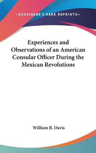 Cover image for Experiences and Observations of an American Consular Officer During the Mexican Revolutions