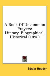 Cover image for A Book of Uncommon Prayers: Literary, Biographical, Historical (1898)