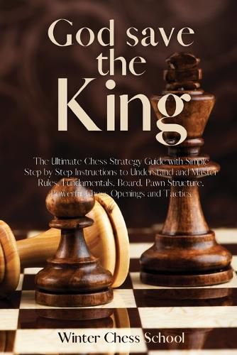 Cover image for God save the King: The Ultimate Chess Strategy Guide with Simple Step by Step Instructions to Understand and Master Rules, Fundamentals, Board, Pawn Structure, Powerful Chess Openings and Tactics