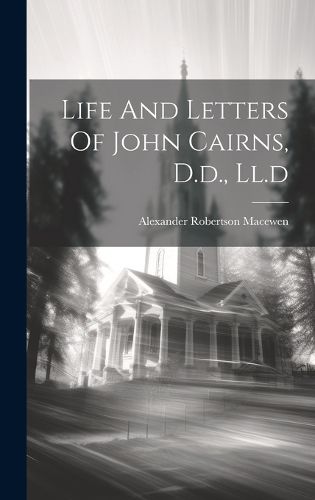 Cover image for Life And Letters Of John Cairns, D.d., Ll.d