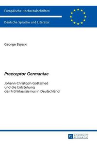 Cover image for Praeceptor Germaniae: Johann Christoph Gottsched Und Die Entstehung Des Fruehklassizismus in Deutschland