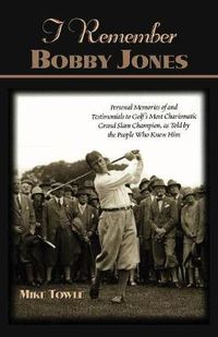 Cover image for I Remember Bobby Jones: Personal Memories and Testimonials to Golf's Most Charismatic Grand Slam Champion, as Told by the People Who Knew Him