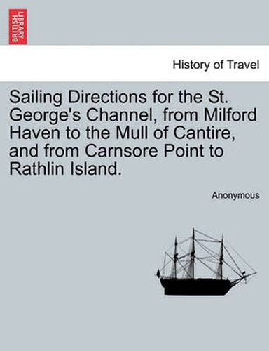 Cover image for Sailing Directions for the St. George's Channel, from Milford Haven to the Mull of Cantire, and from Carnsore Point to Rathlin Island.