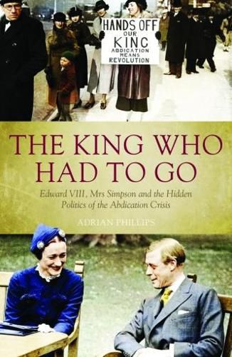 Cover image for The King Who Had To Go: Edward VIII, Mrs. Simpson and the Hidden Politics of the Abdication Crisis