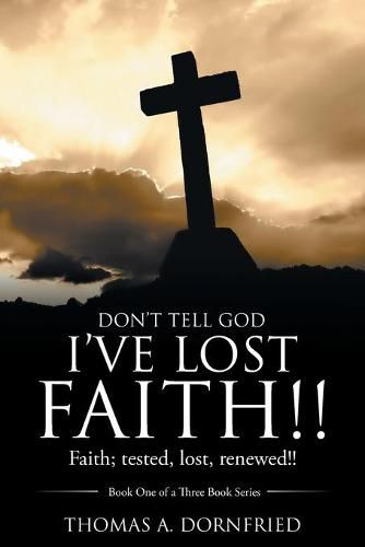Cover image for Don't Tell God I'Ve Lost Faith!!: Faith; Tested, Lost, Renewed!!