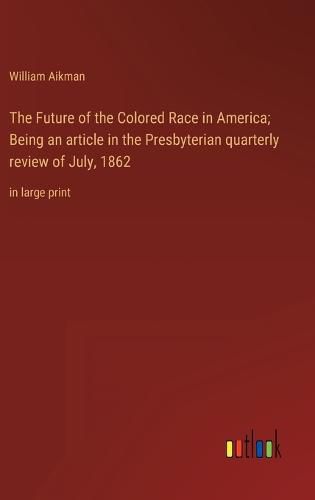 Cover image for The Future of the Colored Race in America; Being an article in the Presbyterian quarterly review of July, 1862