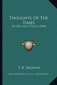 Cover image for Thoughts of the Times: Or Men and Things (1838)