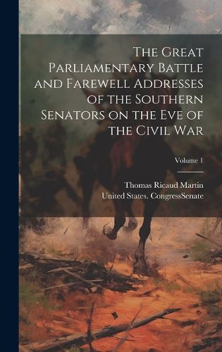 Cover image for The Great Parliamentary Battle and Farewell Addresses of the Southern Senators on the eve of the Civil war; Volume 1