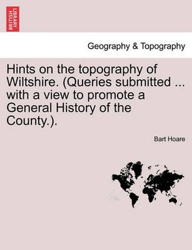 Cover image for Hints on the Topography of Wiltshire. (Queries Submitted ... with a View to Promote a General History of the County.).