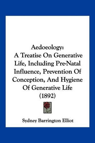 Cover image for Aedoeology: A Treatise on Generative Life, Including Pre-Natal Influence, Prevention of Conception, and Hygiene of Generative Life (1892)