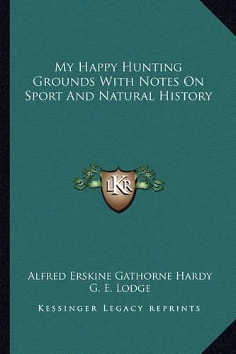 Cover image for My Happy Hunting Grounds with Notes on Sport and Natural History