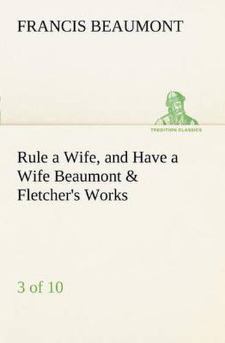 Cover image for Rule a Wife, and Have a Wife Beaumont & Fletcher's Works (3 of 10)