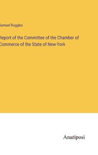 Cover image for Report of the Committee of the Chamber of Commerce of the State of New-York