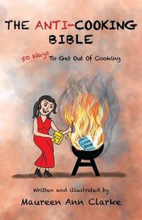 Cover image for The Anti-Cooking Bible: 50 Ways To Get Out Of Cooking
