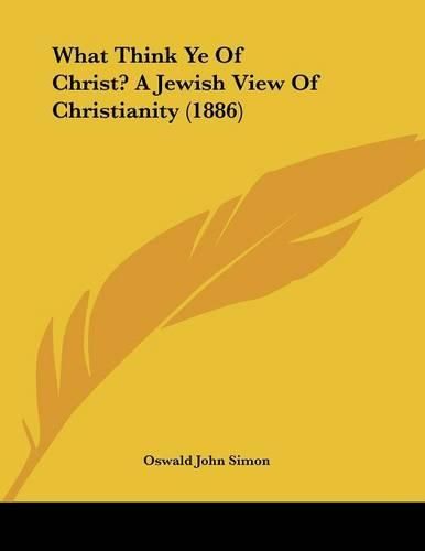 Cover image for What Think Ye of Christ? a Jewish View of Christianity (1886)