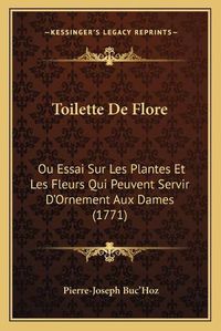 Cover image for Toilette de Flore: Ou Essai Sur Les Plantes Et Les Fleurs Qui Peuvent Servir D'Ornement Aux Dames (1771)