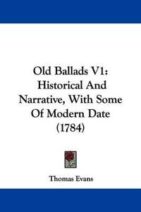 Cover image for Old Ballads V1: Historical And Narrative, With Some Of Modern Date (1784)