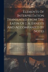 Cover image for Elements Of Interpretation Translated From The Latin Of J. A. Ernesti And Accompanied By Notes