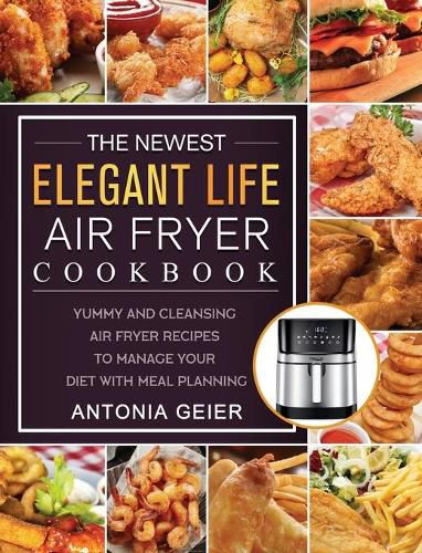 Cover image for The Newest Elegant Life Air Fryer Cookbook: Yummy and Cleansing Air Fryer Recipes to Manage Your Diet with Meal Planning