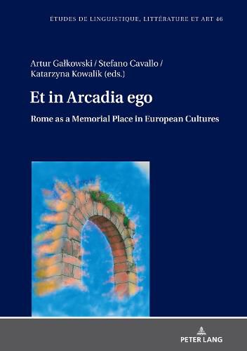 Cover image for Et in Arcadia ego. Roma come luogo della memoria nelle culture europee * Et in Arcadia ego. Rome as a memorial place in European cultures: Le strade che portano alla Citta eterna * The roads leading to the Eternal City