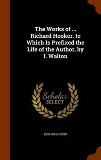 Cover image for The Works of ... Richard Hooker. to Which Is Prefixed the Life of the Author, by I. Walton