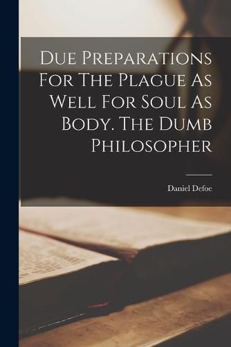 Cover image for Due Preparations For The Plague As Well For Soul As Body. The Dumb Philosopher