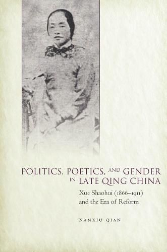 Cover image for Politics, Poetics, and Gender in Late Qing China: Xue Shaohui and the Era of Reform