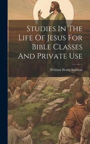 Cover image for Studies In The Life Of Jesus For Bible Classes And Private Use