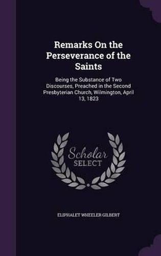 Remarks on the Perseverance of the Saints: Being the Substance of Two Discourses, Preached in the Second Presbyterian Church, Wilmington, April 13, 1823