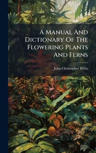 Cover image for A Manual And Dictionary Of The Flowering Plants And Ferns