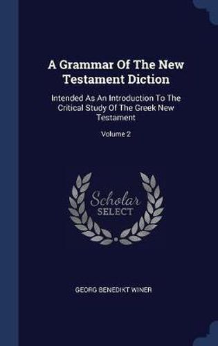 A Grammar of the New Testament Diction: Intended as an Introduction to the Critical Study of the Greek New Testament; Volume 2