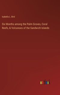 Cover image for Six Months among the Palm Groves, Coral Reefs, & Volcanoes of the Sandwich Islands