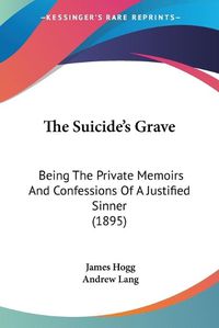 Cover image for The Suicide's Grave: Being the Private Memoirs and Confessions of a Justified Sinner (1895)