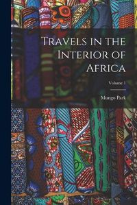 Cover image for Travels in the Interior of Africa; Volume 1