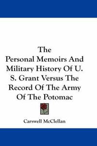 Cover image for The Personal Memoirs and Military History of U. S. Grant Versus the Record of the Army of the Potomac